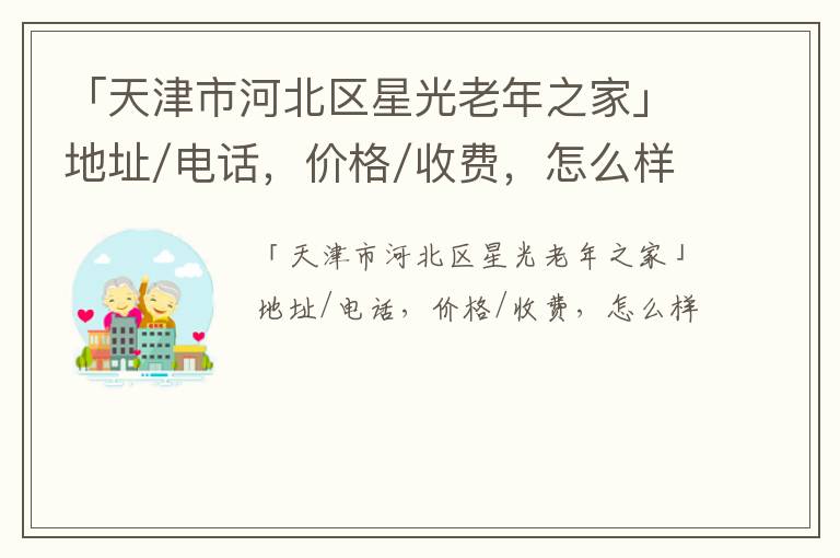 「天津市河北区星光老年之家」地址/电话，价格/收费，怎么样