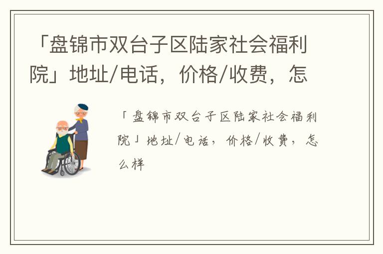 「盘锦市双台子区陆家社会福利院」地址/电话，价格/收费，怎么样