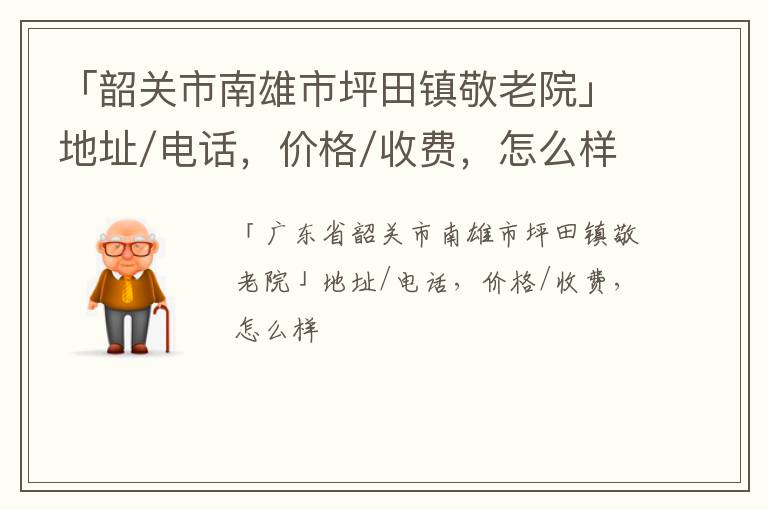 「韶关市南雄市坪田镇敬老院」地址/电话，价格/收费，怎么样