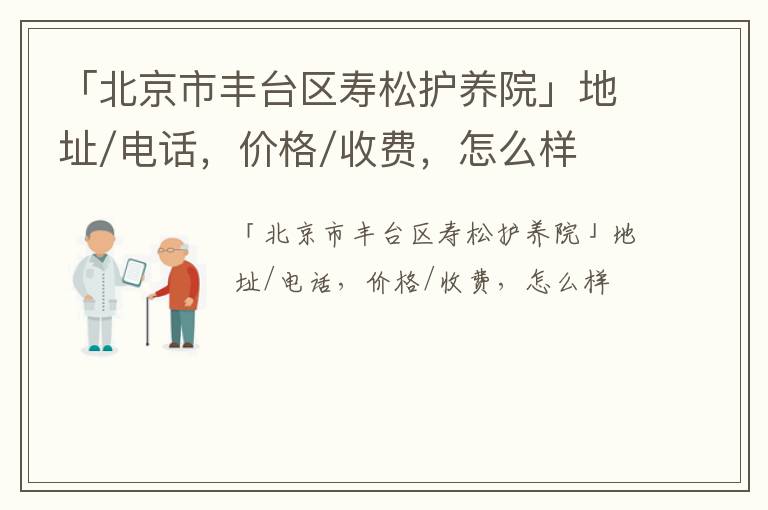 「北京市丰台区寿松护养院」地址/电话，价格/收费，怎么样