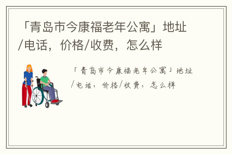 「青岛市今康福老年公寓」地址/电话，价格/收费，怎么样