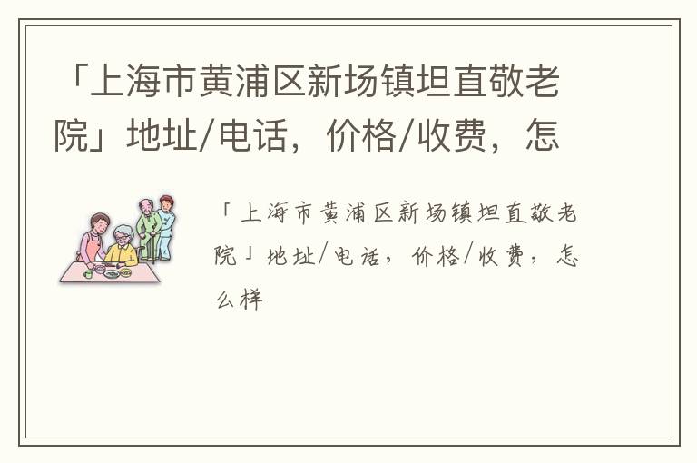 「上海市黄浦区新场镇坦直敬老院」地址/电话，价格/收费，怎么样