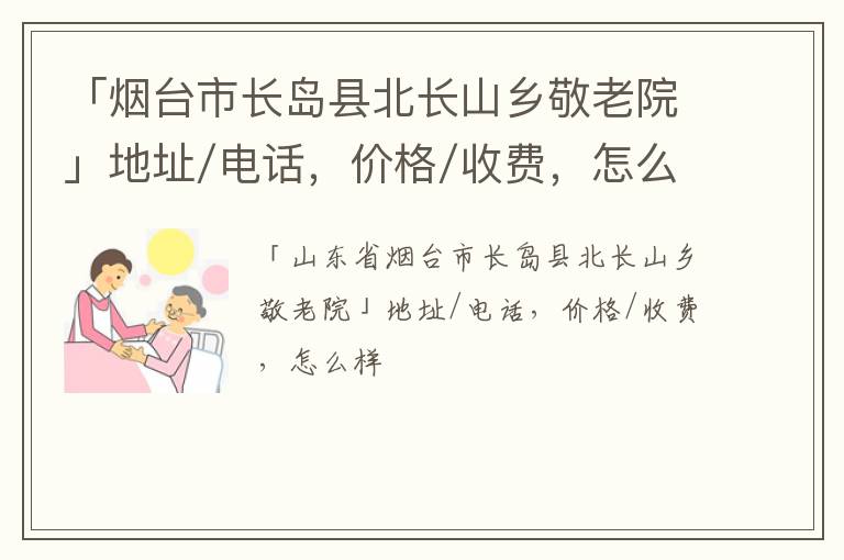 「烟台市长岛县北长山乡敬老院」地址/电话，价格/收费，怎么样