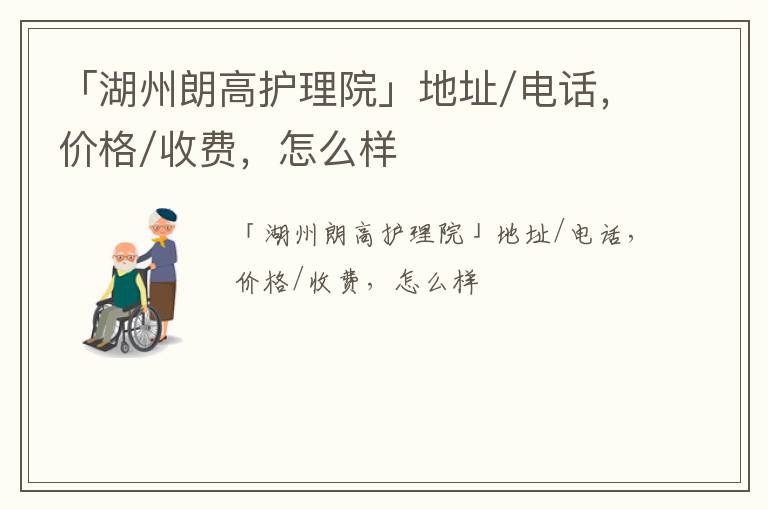 「湖州朗高护理院」地址/电话，价格/收费，怎么样