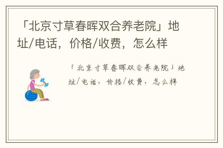 「北京寸草春晖双合养老院」地址/电话，价格/收费，怎么样