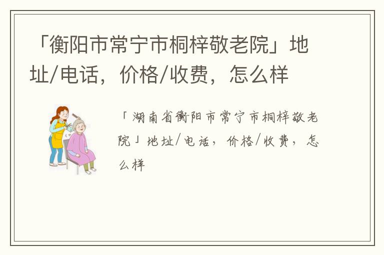 「衡阳市常宁市桐梓敬老院」地址/电话，价格/收费，怎么样