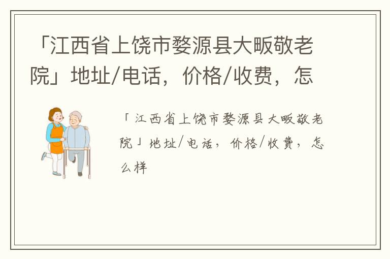 「上饶市婺源县大畈敬老院」地址/电话，价格/收费，怎么样