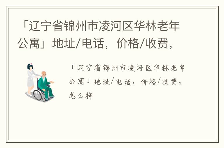 「锦州市凌河区华林老年公寓」地址/电话，价格/收费，怎么样