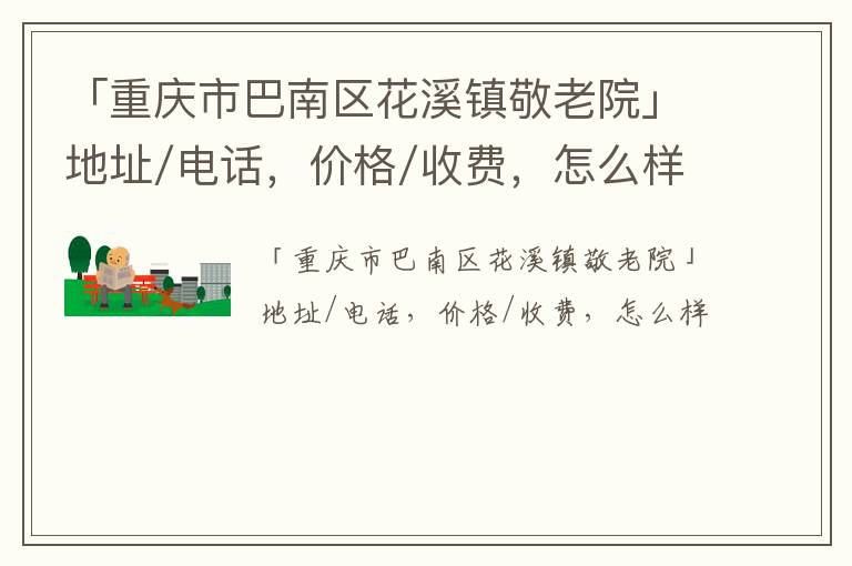 「重庆市巴南区花溪镇敬老院」地址/电话，价格/收费，怎么样