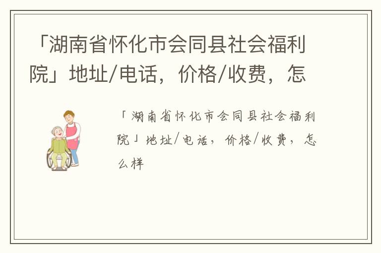 「怀化市会同县社会福利院」地址/电话，价格/收费，怎么样