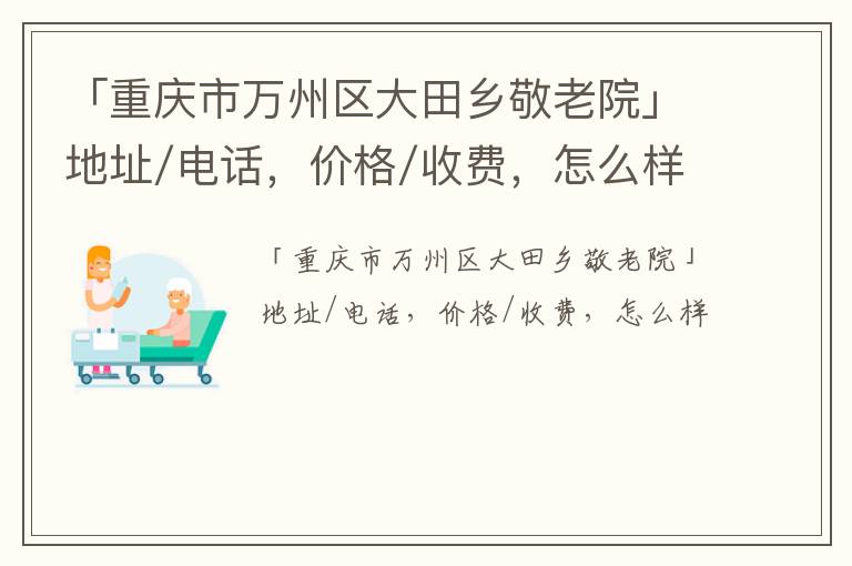 「重庆市万州区大田乡敬老院」地址/电话，价格/收费，怎么样