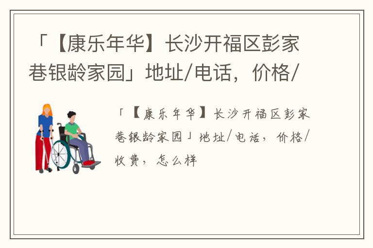 「【康乐年华】长沙开福区彭家巷银龄家园」地址/电话，价格/收费，怎么样