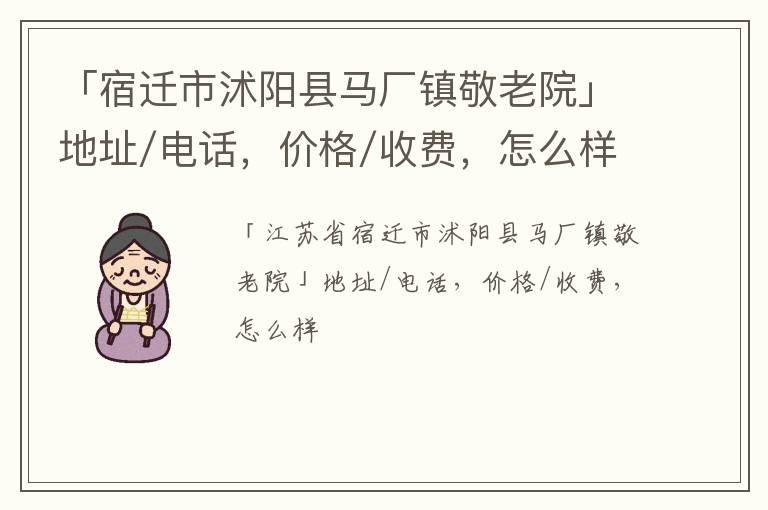 「宿迁市沭阳县马厂镇敬老院」地址/电话，价格/收费，怎么样