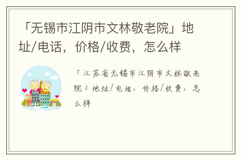 「无锡市江阴市文林敬老院」地址/电话，价格/收费，怎么样