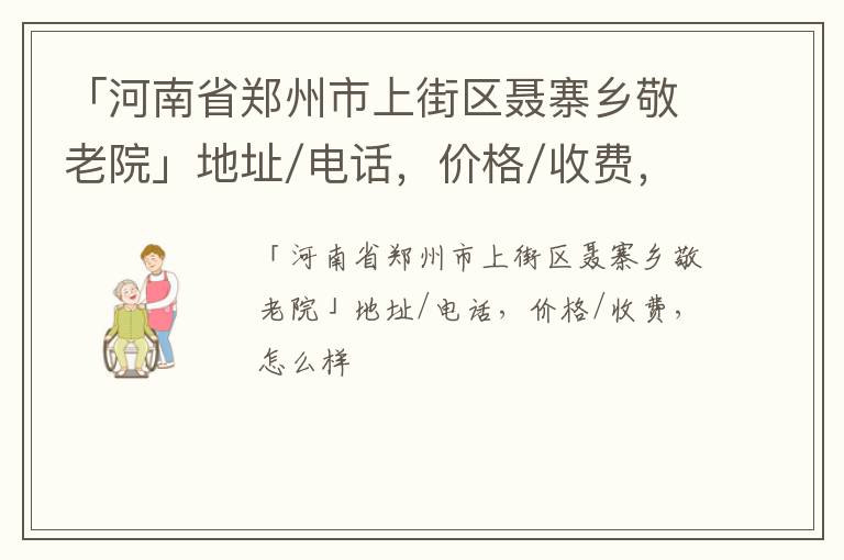 「郑州市上街区聂寨乡敬老院」地址/电话，价格/收费，怎么样