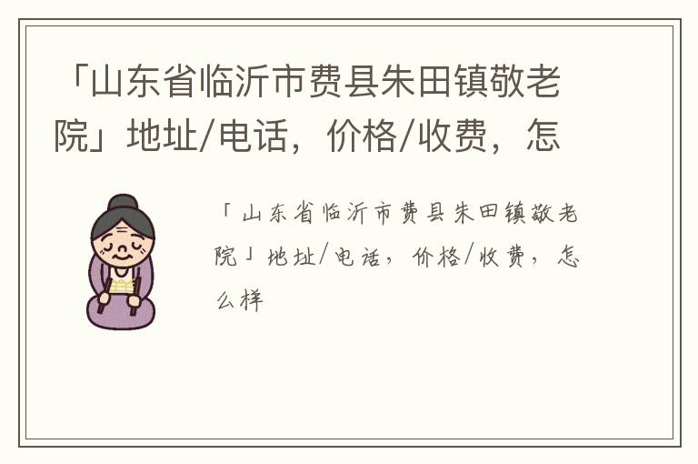 「山东省临沂市费县朱田镇敬老院」地址/电话，价格/收费，怎么样