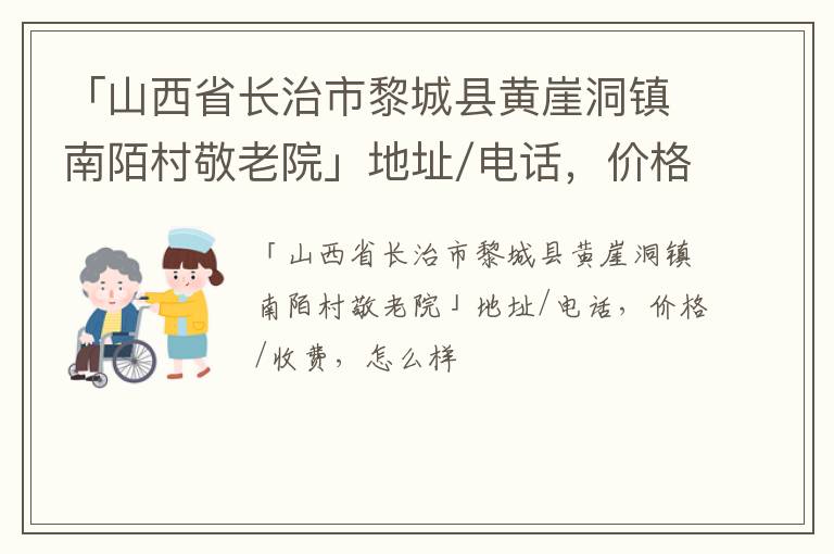 「山西省长治市黎城县黄崖洞镇南陌村敬老院」地址/电话，价格/收费，怎么样