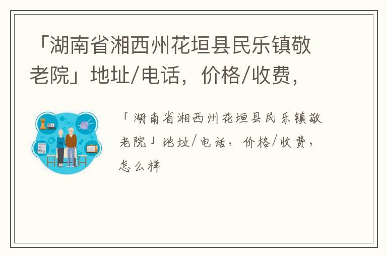 「湖南省湘西州花垣县民乐镇敬老院」地址/电话，价格/收费，怎么样