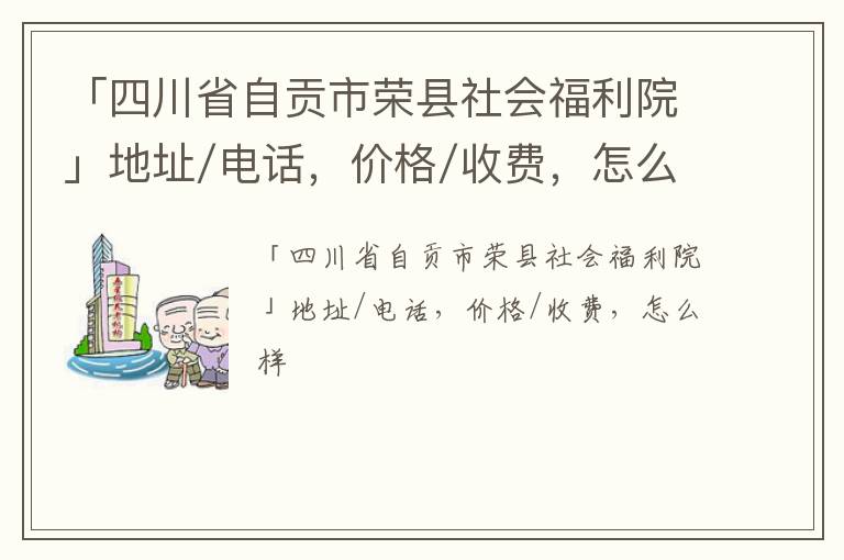 「四川省自贡市荣县社会福利院」地址/电话，价格/收费，怎么样