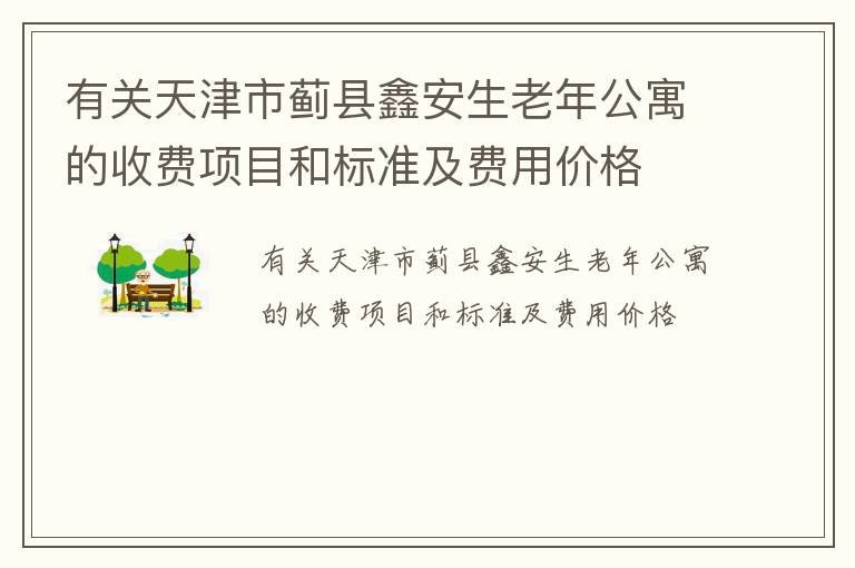 有关天津市蓟县鑫安生老年公寓的收费项目和标准及费用价格