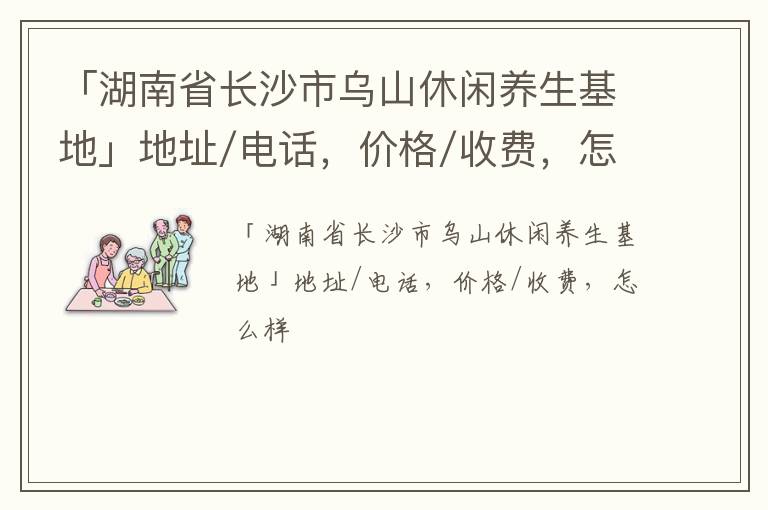 「湖南省长沙市乌山休闲养生基地」地址/电话，价格/收费，怎么样