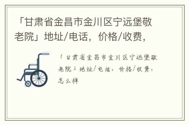 「金昌市金川区宁远堡敬老院」地址/电话，价格/收费，怎么样