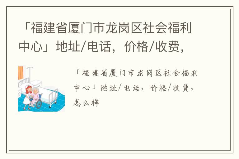 「厦门市龙岗区社会福利中心」地址/电话，价格/收费，怎么样