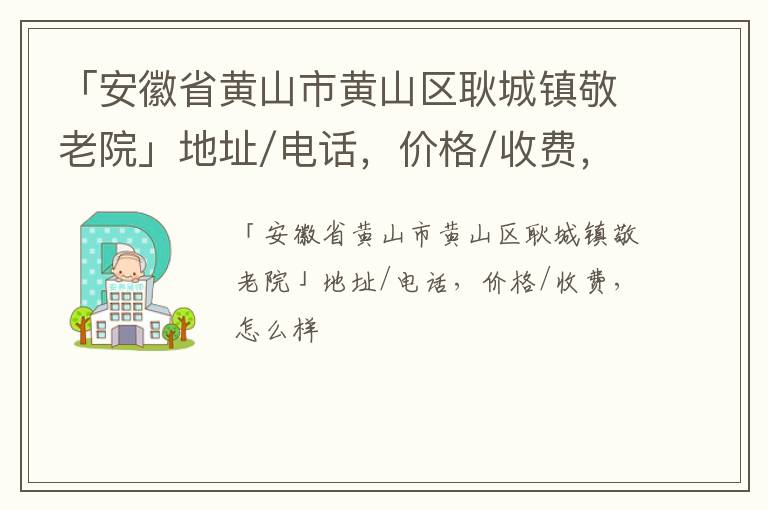 「黄山市黄山区耿城镇敬老院」地址/电话，价格/收费，怎么样