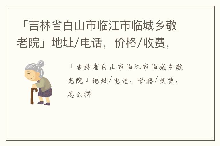 「白山市临江市临城乡敬老院」地址/电话，价格/收费，怎么样