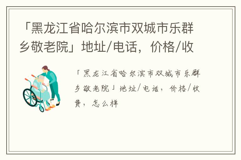 「哈尔滨市双城市乐群乡敬老院」地址/电话，价格/收费，怎么样