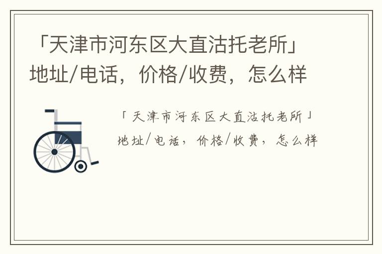 「天津市河东区大直沽托老所」地址/电话，价格/收费，怎么样