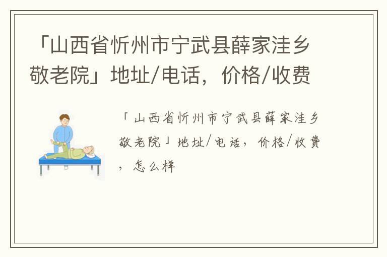 「山西省忻州市宁武县薛家洼乡敬老院」地址/电话，价格/收费，怎么样