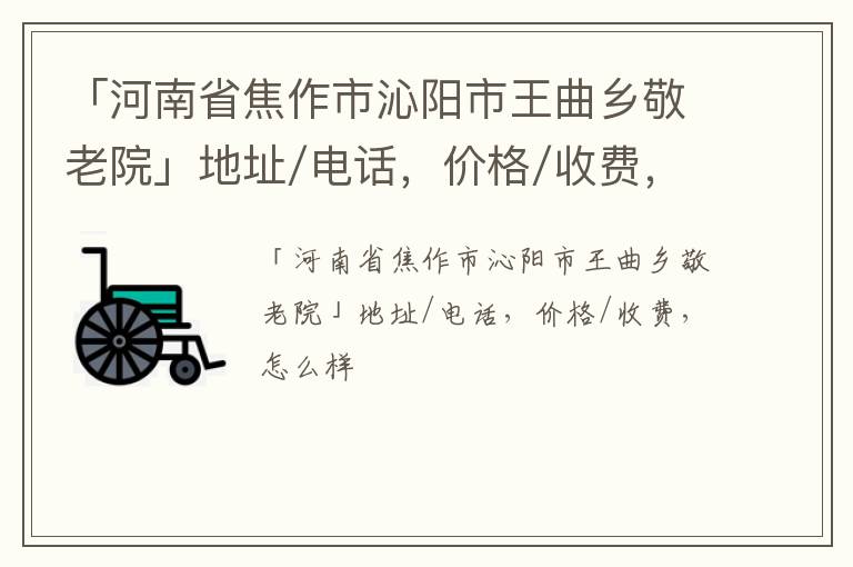 「焦作市沁阳市王曲乡敬老院」地址/电话，价格/收费，怎么样