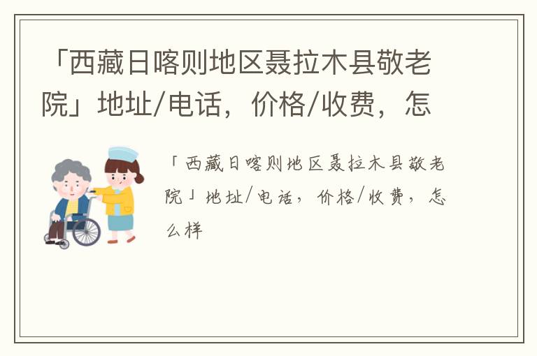 「西藏日喀则地区聂拉木县敬老院」地址/电话，价格/收费，怎么样