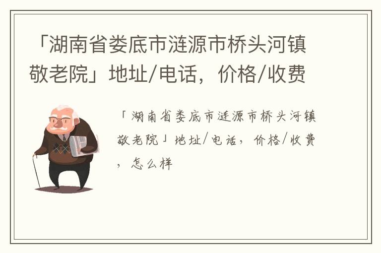 「湖南省娄底市涟源市桥头河镇敬老院」地址/电话，价格/收费，怎么样