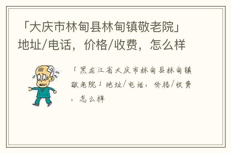 「大庆市林甸县林甸镇敬老院」地址/电话，价格/收费，怎么样