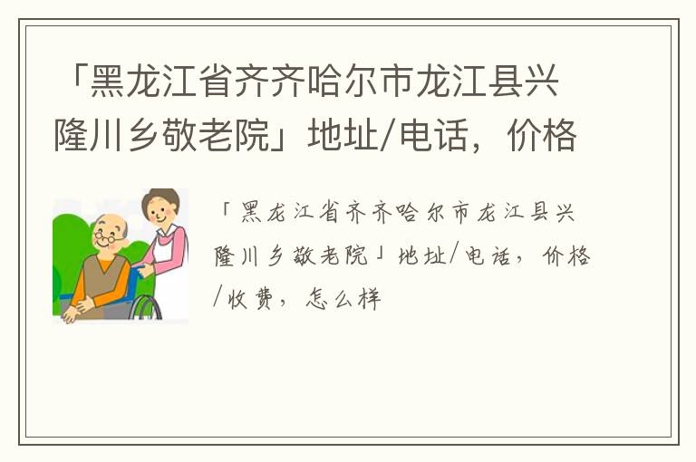 「齐齐哈尔市龙江县兴隆川乡敬老院」地址/电话，价格/收费，怎么样