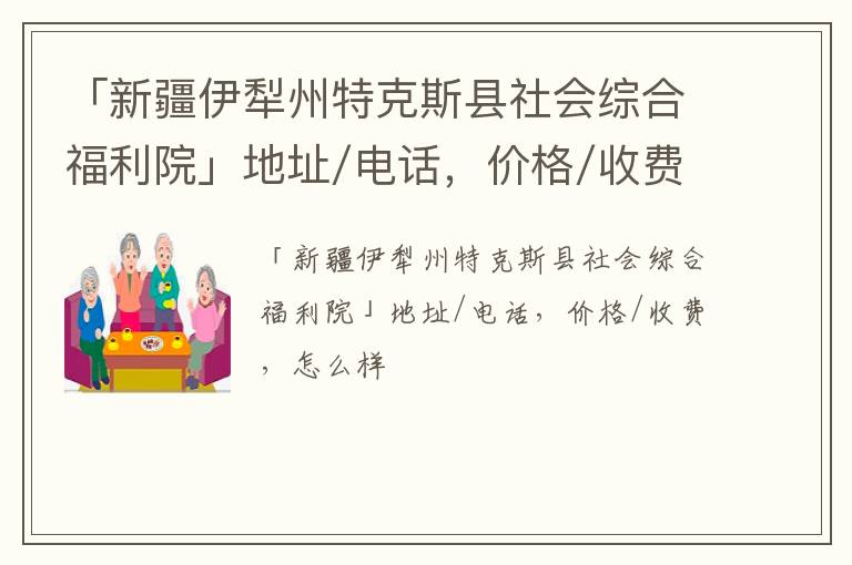 「新疆伊犁州特克斯县社会综合福利院」地址/电话，价格/收费，怎么样