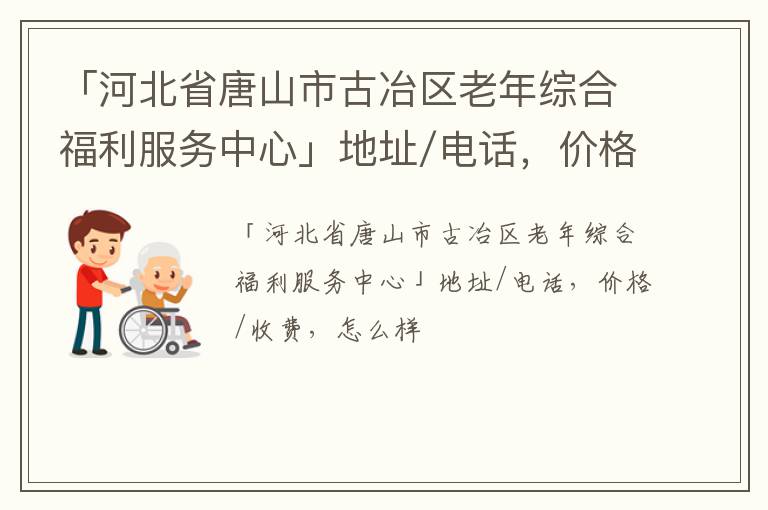 「河北省唐山市古冶区老年综合福利服务中心」地址/电话，价格/收费，怎么样