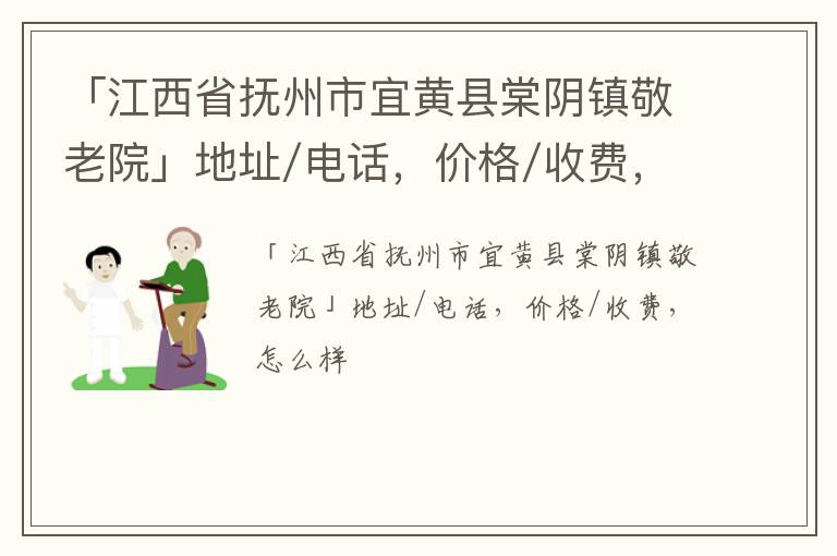 「抚州市宜黄县棠阴镇敬老院」地址/电话，价格/收费，怎么样