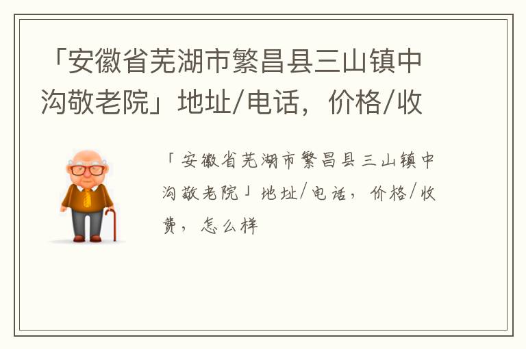 「芜湖市繁昌县三山镇中沟敬老院」地址/电话，价格/收费，怎么样