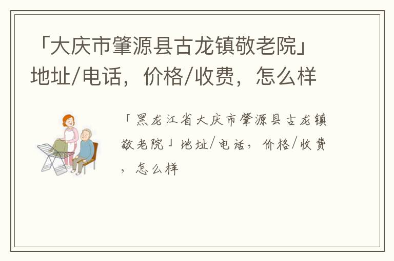 「大庆市肇源县古龙镇敬老院」地址/电话，价格/收费，怎么样