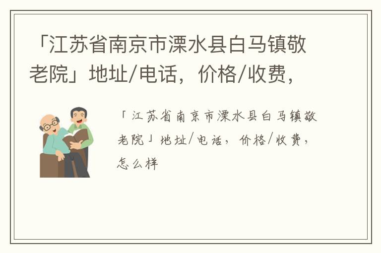 「江苏省南京市溧水县白马镇敬老院」地址/电话，价格/收费，怎么样