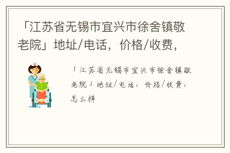 「江苏省无锡市宜兴市徐舍镇敬老院」地址/电话，价格/收费，怎么样