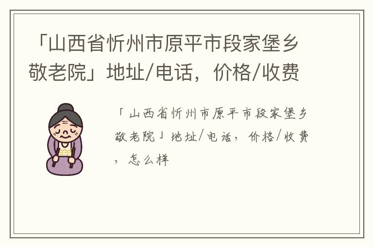 「山西省忻州市原平市段家堡乡敬老院」地址/电话，价格/收费，怎么样