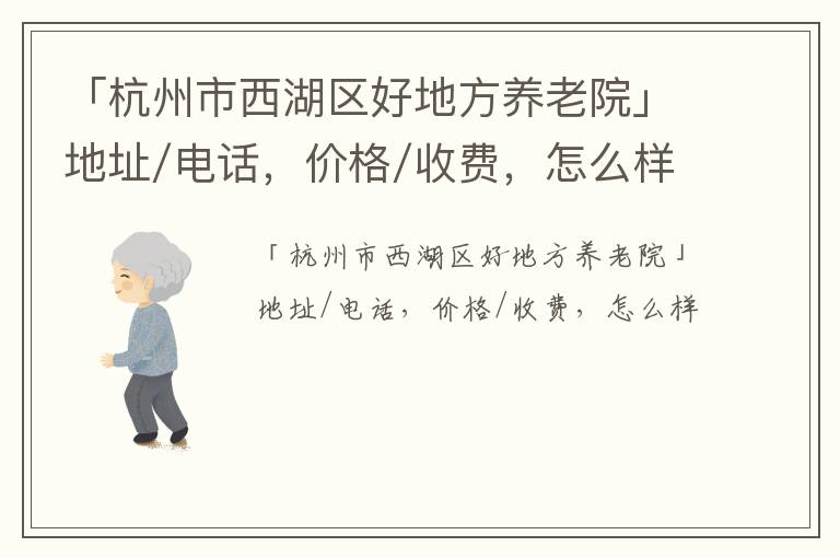 「杭州市西湖区好地方养老院」地址/电话，价格/收费，怎么样