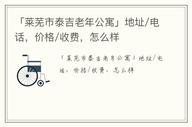 「莱芜市泰吉老年公寓」地址/电话，价格/收费，怎么样