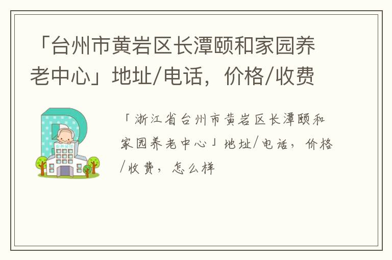 「台州市黄岩区长潭颐和家园养老中心」地址/电话，价格/收费，怎么样