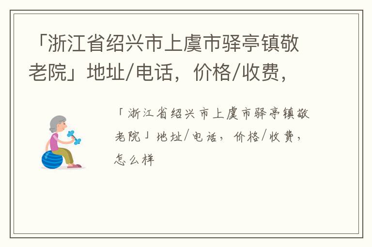 「浙江省绍兴市上虞市驿亭镇敬老院」地址/电话，价格/收费，怎么样