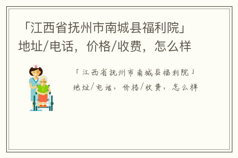 「抚州市南城县福利院」地址/电话，价格/收费，怎么样